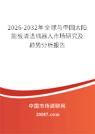 2026-2032年全球与中国太阳能板清洁机器人市场研究及趋势分析报告 2026-2032年全球与中国太阳能板清洁机器人市场研究及趋势分析报告