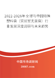 2022-2028年全球与中国特殊塑料袋（实验室无菌袋）行业发展深度调研与未来趋势