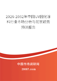2026-2032年中国UV固化涂料行业市场分析与前景趋势预测报告 2026-2032年中国UV固化涂料行业市场分析与前景趋势预测报告