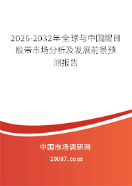 2026-2032年全球与中国醒目胶带市场分析及发展前景预测报告 2026-2032年全球与中国醒目胶带市场分析及发展前景预测报告