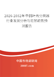 2026-2032年中国叶片分离器行业发展分析与前景趋势预测报告 2026-2032年中国叶片分离器行业发展分析与前景趋势预测报告