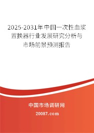 2025-2031年中国一次性血浆置换器行业发展研究分析与市场前景预测报告 2025-2031年中国一次性血浆置换器行业发展研究分析与市场前景预测报告
