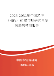 2025-2031年中国乙肝（HBV）药物市场研究与发展趋势预测报告