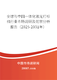全球与中国一体化激光打标机行业市场调研及前景分析报告(2025-2031年) 全球与中国一体化激光打标机行业市场调研及前景分析报告(2025-2031年)