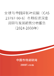 全球与中国异长叶烷酮（CAS 23787-90-8）市场现状深度调研与发展趋势分析报告（2024-2030年）