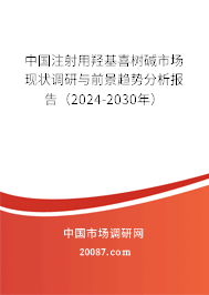 中国注射用羟基喜树碱市场现状调研与前景趋势分析报告(2024-2030年) 中国注射用羟基喜树碱市场现状调研与前景趋势分析报告(2024-2030年)