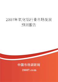 2007年氧化铝行业市场发展预测报告 2007年氧化铝行业市场发展预测报告