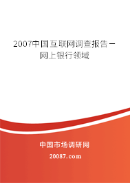 2007中国互联网调查报告－网上银行领域