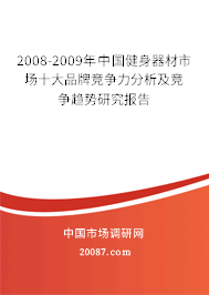 2008-2009年中国健身器材市场十大品牌竞争力分析及竞争趋势研究报告 2008-2009年中国健身器材市场十大品牌竞争力分析及竞争趋势研究报告
