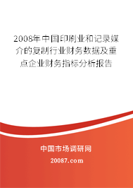 2008年中国印刷业和记录媒介的复制行业财务数据及重点企业财务指标分析报告 2008年中国印刷业和记录媒介的复制行业财务数据及重点企业财务指标分析报告