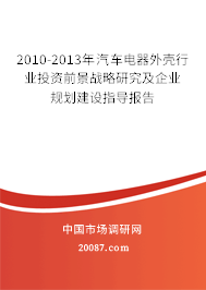 2010-2013年汽车电器外壳行业投资前景战略研究及企业规划建设指导报告 2010-2013年汽车电器外壳行业投资前景战略研究及企业规划建设指导报告