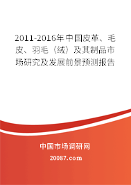 2011-2016年中国皮革、毛皮、羽毛(绒)及其制品市场研究及发展前景预测报告 2011-2016年中国皮革、毛皮、羽毛(绒)及其制品市场研究及发展前景预测报告