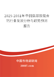 2025-2031年中国氨基酸螯合钙行业发展分析与趋势预测报告 2025-2031年中国氨基酸螯合钙行业发展分析与趋势预测报告
