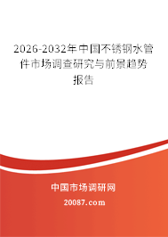 2026-2032年中国不锈钢水管件市场调查研究与前景趋势报告 2026-2032年中国不锈钢水管件市场调查研究与前景趋势报告