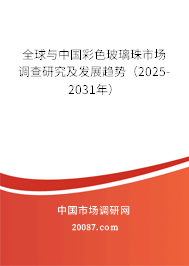 全球与中国彩色玻璃珠市场调查研究及发展趋势（2025-2031年）