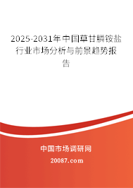 2025-2031年中国草甘膦铵盐行业市场分析与前景趋势报告 2025-2031年中国草甘膦铵盐行业市场分析与前景趋势报告