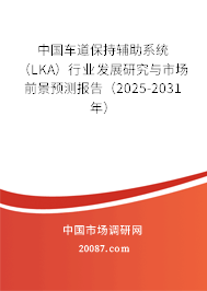 中国车道保持辅助系统(LKA)行业发展研究与市场前景预测报告(2025-2031年) 中国车道保持辅助系统(LKA)行业发展研究与市场前景预测报告(2025-2031年)