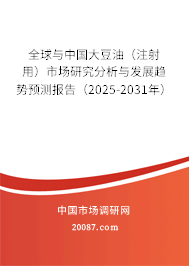 全球与中国大豆油（注射用）市场研究分析与发展趋势预测报告（2025-2031年）