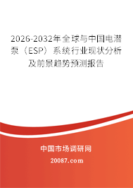 2026-2032年全球与中国电潜泵（ESP）系统行业现状分析及前景趋势预测报告
