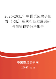 2025-2031年中国反应离子刻蚀（RIE）系统行业发展调研与前景趋势分析报告