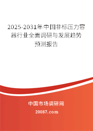 2025-2031年中国非标压力容器行业全面调研与发展趋势预测报告