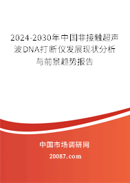 2024-2030年中国非接触超声波DNA打断仪发展现状分析与前景趋势报告