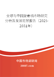 全球与中国复卷机市场研究分析及发展前景报告(2025-2031年) 全球与中国复卷机市场研究分析及发展前景报告(2025-2031年)