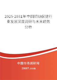 2025-2031年中国妇幼保健行业发展深度调研与未来趋势分析