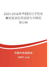 2025-2031年中国高分子防水卷材发展现状调研与市场前景分析