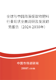 全球与中国海藻提取物肥料行业现状全面调研及发展趋势报告(2024-2030年) 全球与中国海藻提取物肥料行业现状全面调研及发展趋势报告(2024-2030年)