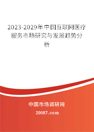 2023-2029年中国互联网医疗服务市场研究与发展趋势分析 2023-2029年中国互联网医疗服务市场研究与发展趋势分析