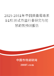 2025-2031年中国黄曲霉毒素B1检测试剂盒行业研究与前景趋势预测报告
