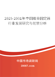 2025-2031年中国截骨固定器行业发展研究与前景分析