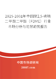 2025-2031年中国聚2,5-呋喃二甲酸二甲酯（FDME）行业市场分析与前景趋势报告