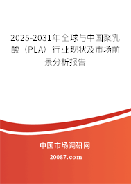 2025-2031年全球与中国聚乳酸（PLA）行业现状及市场前景分析报告