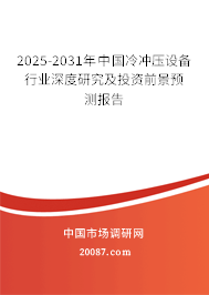 2025-2031年中国冷冲压设备行业深度研究及投资前景预测报告 2025-2031年中国冷冲压设备行业深度研究及投资前景预测报告