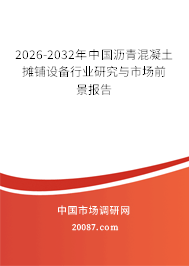 2026-2032年中国沥青混凝土摊铺设备行业研究与市场前景报告