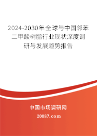 2024-2030年全球与中国邻苯二甲酸树脂行业现状深度调研与发展趋势报告
