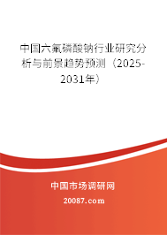 中国六氟磷酸钠行业研究分析与前景趋势预测(2025-2031年) 中国六氟磷酸钠行业研究分析与前景趋势预测(2025-2031年)