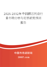 2026-2032年中国模压托盘行业市场分析与前景趋势预测报告 2026-2032年中国模压托盘行业市场分析与前景趋势预测报告