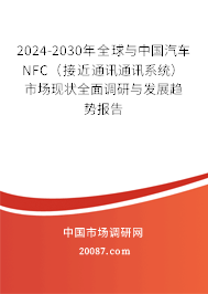 2024-2030年全球与中国汽车NFC（接近通讯通讯系统）市场现状全面调研与发展趋势报告