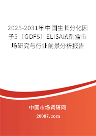 2025-2031年中国生长分化因子5（GDF5）ELISA试剂盒市场研究与行业前景分析报告