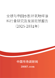 全球与中国水性环氧地坪涂料行业研究及发展前景报告(2025-2031年) 全球与中国水性环氧地坪涂料行业研究及发展前景报告(2025-2031年)