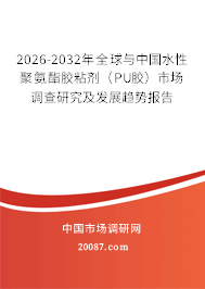 2026-2032年全球与中国水性聚氨酯胶粘剂（PU胶）市场调查研究及发展趋势报告