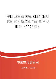 中国卫生级快装球阀行业现状研究分析及市场前景预测报告（2025年）