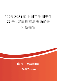 2025-2031年中国卫生间干手器行业发展调研与市场前景分析报告 2025-2031年中国卫生间干手器行业发展调研与市场前景分析报告