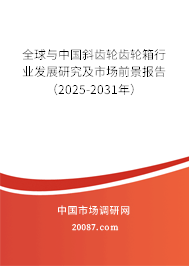 全球与中国斜齿轮齿轮箱行业发展研究及市场前景报告（2025-2031年）