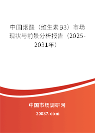 中国烟酸（维生素B3）市场现状与前景分析报告（2025-2031年）