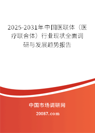 2025-2031年中国医联体（医疗联合体）行业现状全面调研与发展趋势报告