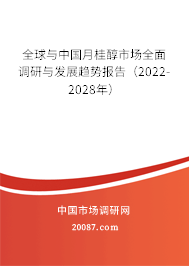 全球与中国月桂醇市场全面调研与发展趋势报告(2022-2028年) 全球与中国月桂醇市场全面调研与发展趋势报告(2022-2028年)